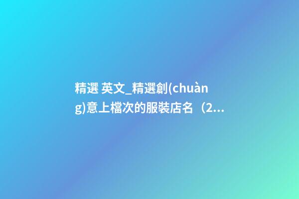 精選 英文_精選創(chuàng)意上檔次的服裝店名（200個(gè)）-第1張-店鋪起名-玄機(jī)派